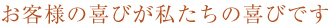 お客様の喜びが私たちの喜びです